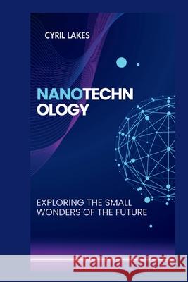 Nanotechnology: Exploring the Small Wonders of the Future Cyril Lakes 9798321198681 Independently Published - książka