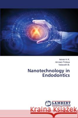 Nanotechnology in Endodontics H. K., Ashok, Firdose, Amreen, B., Vedavathi 9786207647569 LAP Lambert Academic Publishing - książka