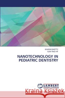 NANOTECHNOLOGY IN PEDIATRIC DENTISTRY SHETTY, KHUSHI, Rao HT, Ajay 9786209545924 LAP Lambert Academic Publishing - książka