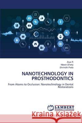 NANOTECHNOLOGY IN PROSTHODONTICS R, Arya, Shetty, Nitesh, Patla, Shrinidhi 9786208447427 LAP Lambert Academic Publishing - książka