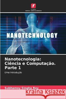 Nanotecnologia: Ciência e Computação. Parte 1 Subhamoy Singha Roy 9786204171708 Edicoes Nosso Conhecimento - książka