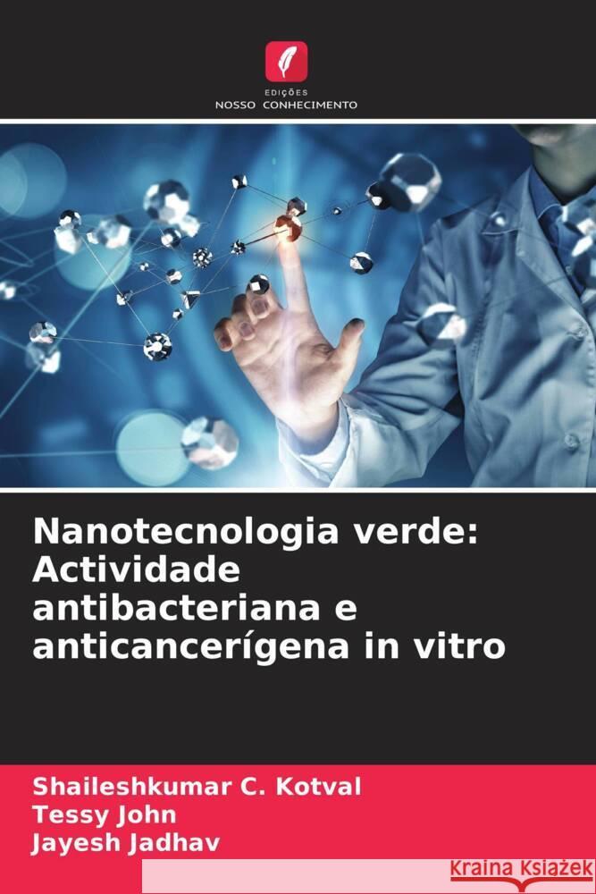 Nanotecnologia verde: Actividade antibacteriana e anticancerígena in vitro Kotval, Shaileshkumar C., John, Tessy, Jadhav, Jayesh 9786204860190 Edições Nosso Conhecimento - książka