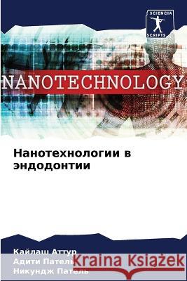 Nanotehnologii w ändodontii Attur, Kajlash, Patel', Aditi, Patel', Nikundzh 9786205923641 Sciencia Scripts - książka