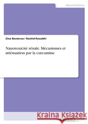 Nanotoxicit? r?nale. M?canismes et att?nuation par la curcumine Zina Bouteraa Rachid Rouabhi 9783389168547 Grin Verlag - książka