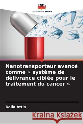 Nanotransporteur avancé comme « système de délivrance ciblée pour le traitement du cancer » Attia, Dalia 9786200061195 Editions Notre Savoir - książka