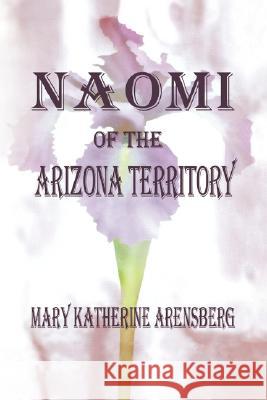 Naomi of the Arizona Territory Mary Katherine Arensberg 9781436312646 Xlibris Corporation - książka