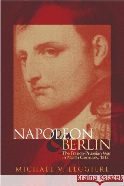 Napoleon and Berlin: The Franco-Prussian War in North Germany, 1813 Michael V. Leggiere 9780806133997 University of Oklahoma Press - książka