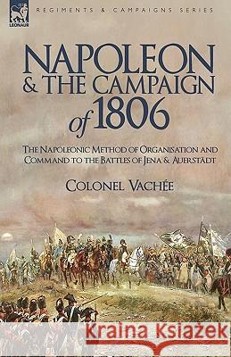 Napoleon and the Campaign of 1806: The Napoleonic Method of Organisation and Command to the Battles of Jena & Auerstadt Colonel Vache, Vache 9781846777356 Leonaur Ltd - książka