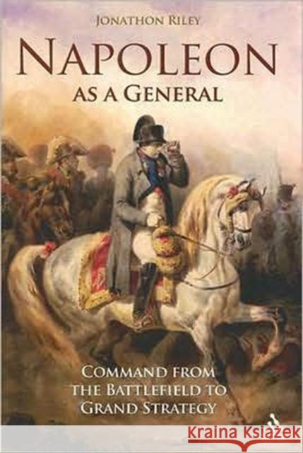 Napoleon as a General: Command from the Battlefield to Grand Strategy Riley, Jonathon 9781847251800 Hambledon & London - książka