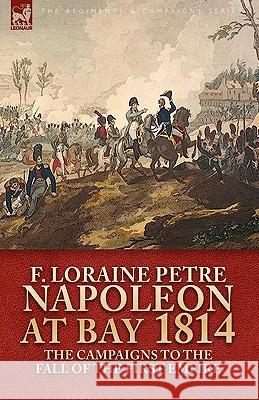 Napoleon at Bay, 1814: The Campaigns to the Fall of the First Empire Petre, F. Loraine 9781846777370 Leonaur Ltd - książka