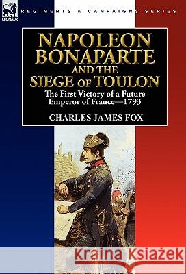 Napoleon Bonaparte and the Siege of Toulon: the First Victory of a Future Emperor of France, 1793 Fox, Charles James 9780857063519 Leonaur Ltd - książka