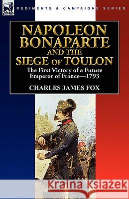 Napoleon Bonaparte and the Siege of Toulon: the First Victory of a Future Emperor of France, 1793 Fox, Charles James 9780857063526 Leonaur Ltd - książka