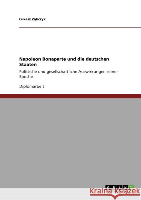 Napoleon Bonaparte und die deutschen Staaten: Politische und gesellschaftliche Auswirkungen seiner Epoche Ząbczyk, Lukasz 9783640814626 Grin Verlag - książka