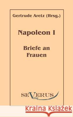 Napoleon I - Briefe an Frauen Napoleon I. Bonaparte, Kaiser Aretz, Gertrude  9783942382564 Severus - książka
