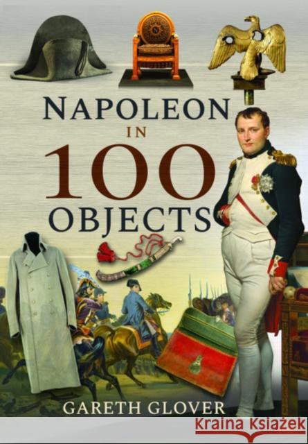 Napoleon in 100 Objects Gareth Glover 9781526731364 Pen & Sword Books Ltd - książka