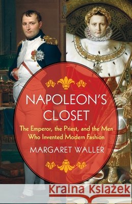 Napoleon's Closet: The Emperor, the Priest, and the Men Who Invented Modern Fashion Margaret (Pomona College) Waller 9780231223331 Columbia University Press - książka