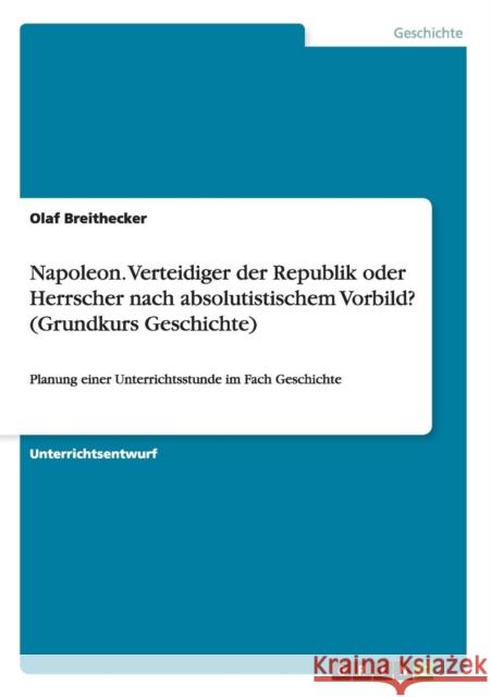 Napoleon. Verteidiger der Republik oder Herrscher nach absolutistischem Vorbild? (Grundkurs Geschichte): Planung einer Unterrichtsstunde im Fach Gesch Breithecker, Olaf 9783668131408 Grin Verlag - książka