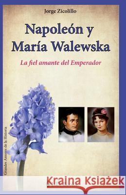 Napoleon y Maria Walewska: La fiel amante del Emperador Zicolillo, Jorge 9781502709585 Createspace - książka
