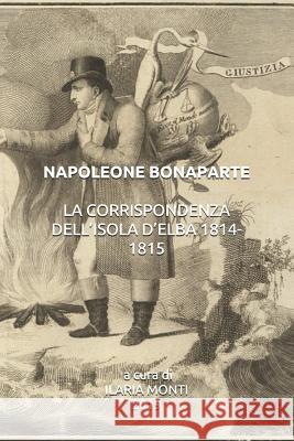 Napoleone Bonaparte La Corrispondenza Dell'isola d'Elba 1814-1815 Ilaria Monti 9781096734321 Independently Published - książka