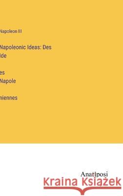 Napoleonic Ideas: Des Idées Napoléniennes Napoleon III   9783382309114 Anatiposi Verlag - książka