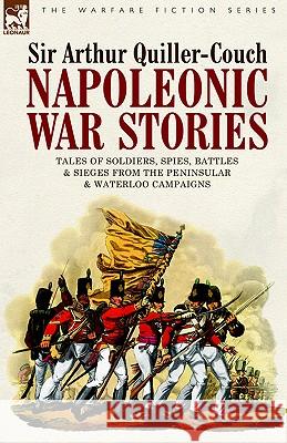 Napoleonic War Stories - Tales of Soldiers, Spies, Battles & Sieges from the Peninsular & Waterloo Campaigns Sir Arthur Quiller-Couch 9781846770036 Leonaur Ltd - książka