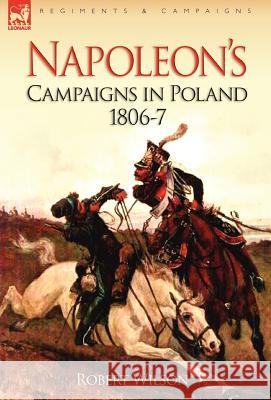 Napoleon's Campaigns in Poland 1806-7 Robert Wilson 9781846774164 Leonaur Ltd - książka