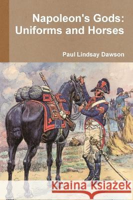 Napoleon\'s Gods: Uniforms and Horses Paul Lindsay Dawson 9781446766859 Lulu.com - książka