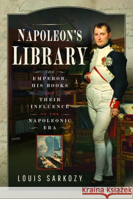 Napoleon's Library: The Emperor, His Books and Their Influence on the Napoleonic Era Louis N Sarkozy 9781399055239 Pen & Sword Books Ltd - książka
