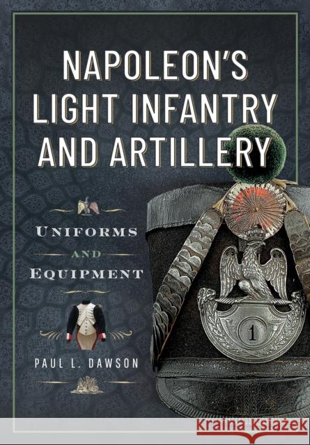 Napoleon’s Light Infantry and Artillery: Uniforms and Equipment Dawson, Paul L 9781036150570 Pen & Sword Books Ltd - książka