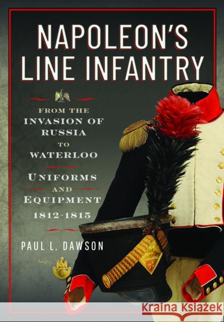 Napoleon’s Line Infantry – From the Invasion of Russia to Waterloo: Uniforms and Equipment Dawson, Paul L 9781036150549 Pen & Sword Books Ltd - książka
