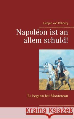 Napoléon ist an allem schuld!: Es begann bei Montereau Von Rehberg, Juergen 9783738626360 Books on Demand - książka