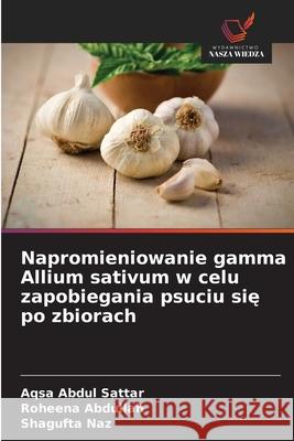 Napromieniowanie gamma Allium sativum w celu zapobiegania psuciu sie po zbiorach Abdul Sattar, Aqsa, Abdullah, Roheena, Naz, Shagufta 9786209352089 Wydawnictwo Nasza Wiedza - książka
