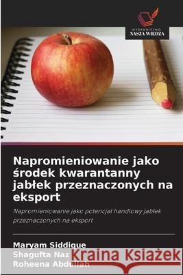 Napromieniowanie jako środek kwarantanny jablek przeznaczonych na eksport Maryam Siddique Shagufta Naz Roheena Abdullah 9786209301285 Wydawnictwo Nasza Wiedza - książka