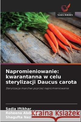 Napromieniowanie: kwarantanna w celu sterylizacji Daucus carota Iftikhar, Sadia, Abdullah, Roheena, Naz, Shagufta 9786209291005 Wydawnictwo Nasza Wiedza - książka