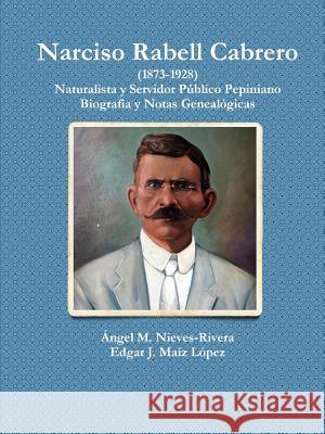 Narciso Rabell Cabrero (1873-1928) Angel M. Nieves-Rivera, Edgar J. Maiz Lopez 9781312390478 Lulu.com - książka