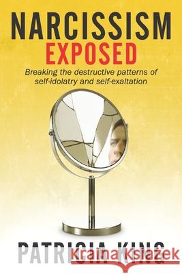 Narcissism Exposed: Breaking the Self-Destructive Patterns of Self-Idolatry and Self-Exaltation Patricia King 9781621665311 XP Publishing - książka