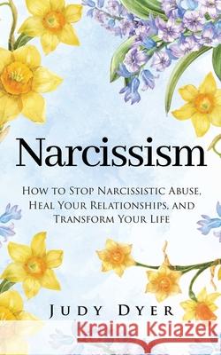 Narcissism: How to Stop Narcissistic Abuse, Heal Your Relationships, and Transform Your Life Judy Dyer 9781705410561 Independently Published - książka