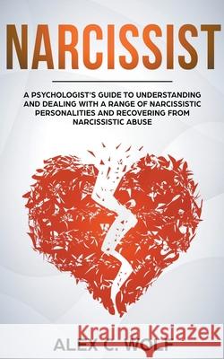 Narcissist: A Psychologist's Guide to Understanding and Dealing with a Range of Narcissistic Personalities and Recovering from Narcissistic Abuse Alex C Wolf 9781393799412 Draft2digital - książka