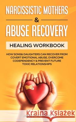 Narcissistic Mothers & Abuse Recovery: Healing Workbook- How Sons& Daughters Can Recover From Covert Emotional Abuse, Overcome Codependency& Prevent F James Hoskins 9781801346467 Sam Gavin - książka