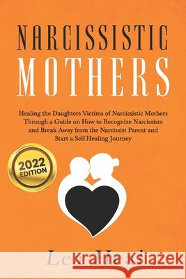 Narcissistic Mothers: Healing the Daughters Victims of Narcissistic Mothers. A Guide to Recognize Narcissism, Heal and Break Free from the N Lea Heal 9781699901731 Independently Published - książka