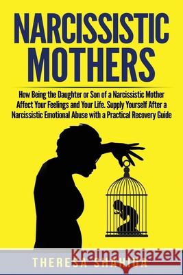 Narcissistic Mothers: How Being the Daughter or Son of a Narcissistic Mother Affect Your Feelings and Your Life. Supply Yourself After a Nar Theresa Shahida 9781088721483 Independently Published - książka
