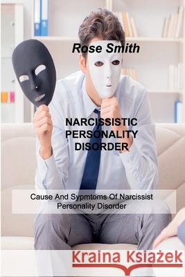 Narcissistic Personality Disorder: Cause And Sypmtoms Of Narcissist Personality Disorder Rose Smith 9781803034102 Rose Smith - książka