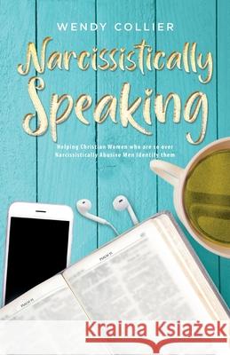 Narcissistically Speaking: Helping Christian Women who are so over Narcissistically Abusive Men Identify them Wendy Collier 9781647739416 Trilogy Christian Publishing - książka