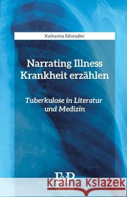 Narrating Illness - Krankheit erzaehlen: Tuberkulose in Literatur und Medizin Edtstadler, Katharina 9783902803160 Ferstl & Perz - książka