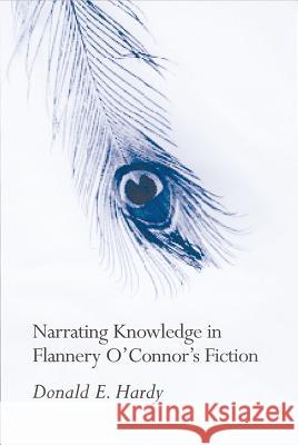 Narrating Knowledge in Flannery O'Connor's Fiction Donald E. Hardy 9781570034756 University of South Carolina Press - książka