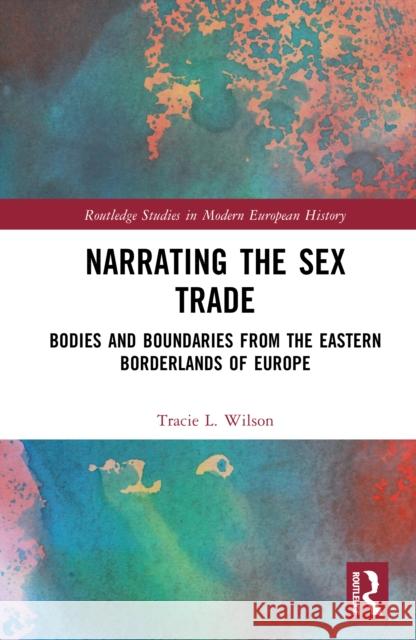 Narrating the Sex Trade: Bodies and Boundaries from the Eastern Borderlands of Europe Tracie L. (Rachel Carson Center for Environment and Society, Germany) Wilson 9781032561486 Routledge - książka