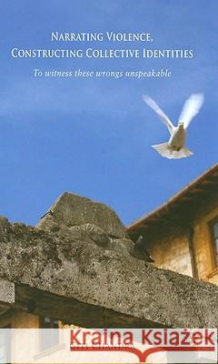 Narrating Violence, Constructing Collective Identities: 'to Witness These Wrongs Unspeakable' Chandra, G. 9780230219625 Palgrave MacMillan - książka