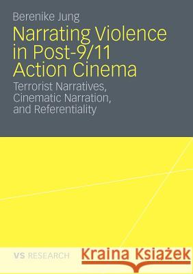 Narrating Violence in Post-9/11 Action Cinema: Terrorist Narratives, Cinematic Narration, and Referentiality Jung, Berenike 9783531175102 VS Verlag - książka