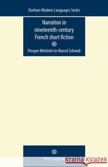 Narration in Nineteenth-Century French Short Fiction: Prosper Mérimée to Marcel Schwob Cogman, Peter 9780719085925 Manchester University Press - książka