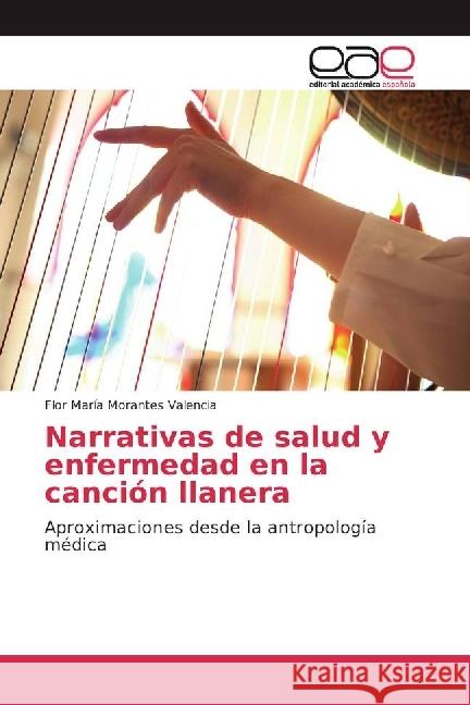 Narrativas de salud y enfermedad en la canción llanera : Aproximaciones desde la antropología médica Morantes Valencia, Flor Maria 9783639531961 Editorial Académica Española - książka